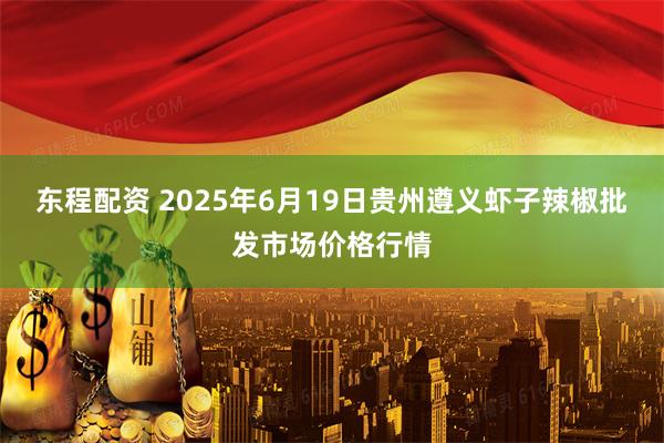 东程配资 2025年6月19日贵州遵义虾子辣椒批发市场价格行情