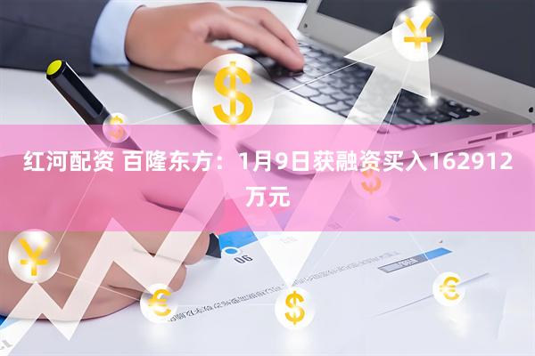 红河配资 百隆东方：1月9日获融资买入162912万元
